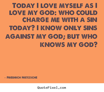 Quotes about love - Today i love myself as i love my god: who could..