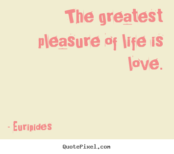 Love quotes - The greatest pleasure of life is love.