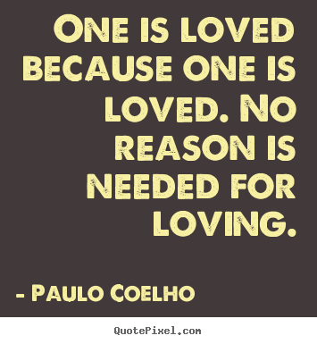 One is loved because one is loved. no reason is needed.. Paulo Coelho famous love quotes