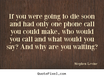 Quotes about love - If you were going to die soon and had only one..
