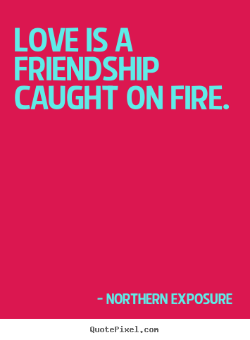 Love is a friendship caught on fire. Northern Exposure  love quotes