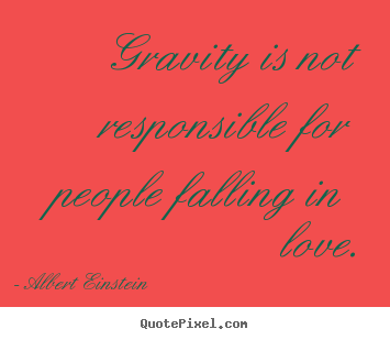 Albert Einstein image quotes - Gravity is not responsible for people falling.. - Love quote