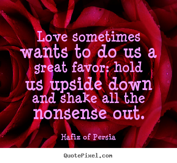 Love sometimes wants to do us a great favor:.. Hafiz Of Persia best love quotes