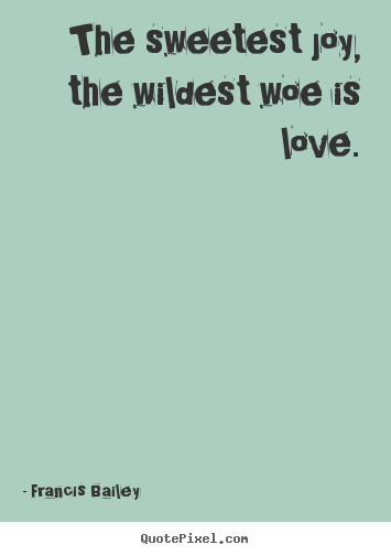 Francis Bailey image quotes - The sweetest joy, the wildest woe is love. - Love quote