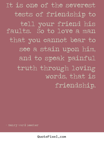 Quotes about love - It is one of the severest tests of friendship to tell your friend..