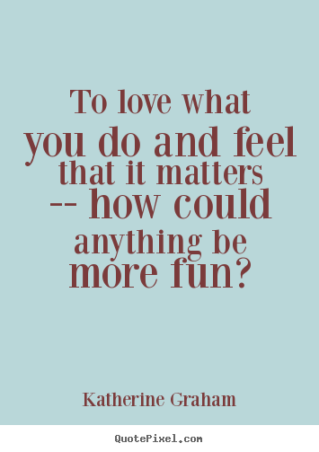 Make picture quotes about love - To love what you do and feel that it matters -- how..