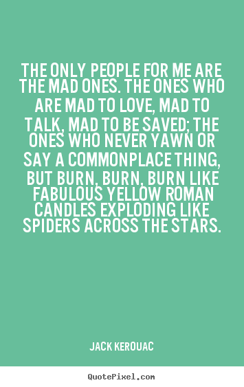 Love quotes - The only people for me are the mad ones. the ones who are..