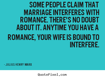 Make picture quotes about love - Some people claim that marriage interferes with romance. there's no doubt..