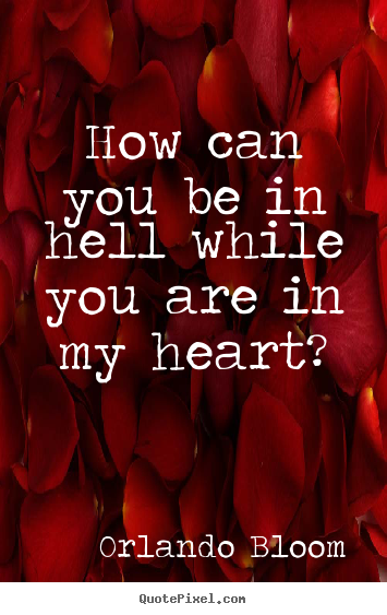 Orlando Bloom poster quotes - How can you be in hell while you are in my heart? - Love quotes