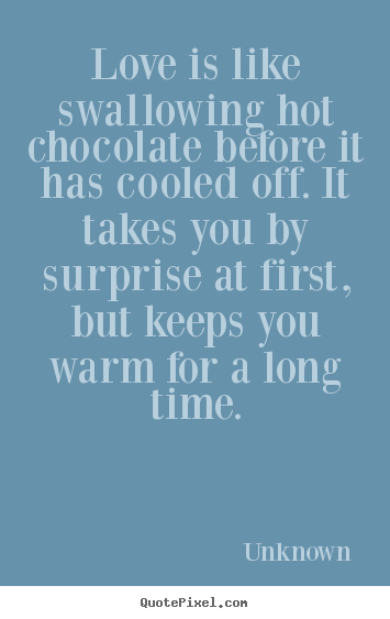 Love quotes - Love is like swallowing hot chocolate before it has cooled..