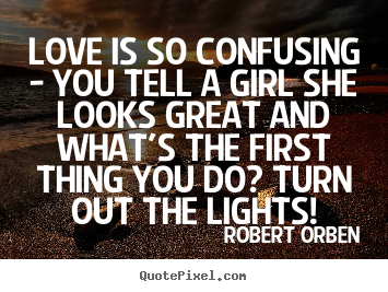 Love is so confusing - you tell a girl she looks great.. Robert Orben great love quotes