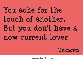 Unknown picture quote - You ache for the touch of another, but you don't have a.. - Love quotes