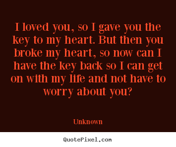 Love quotes - I loved you, so i gave you the key to my heart. but then..
