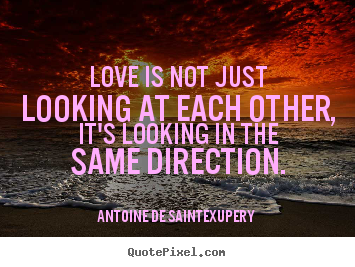 Antoine De Saint-Exupery picture quote - Love is not just looking at each other, it's looking.. - Love quotes