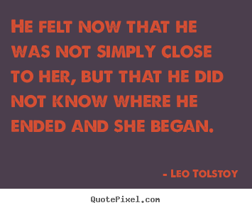 Love sayings - He felt now that he was not simply close to her, but that he did..