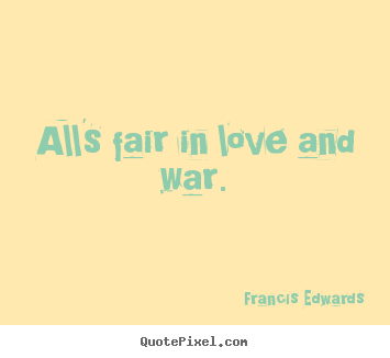 Design custom image quotes about love - All's fair in love and war.