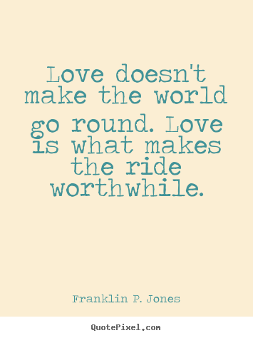 Love quote - Love doesn't make the world go round. love..