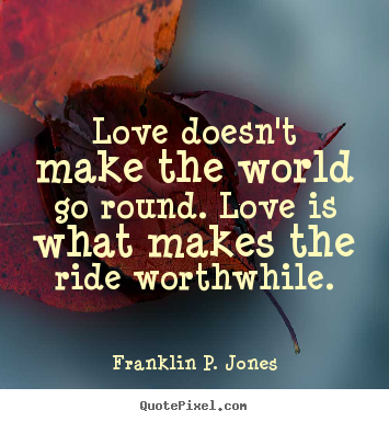 Franklin P. Jones photo quotes - Love doesn't make the world go round. love is what makes the ride worthwhile. - Love sayings