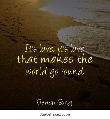 Quote about love - It's love, it's love that makes the world go round.