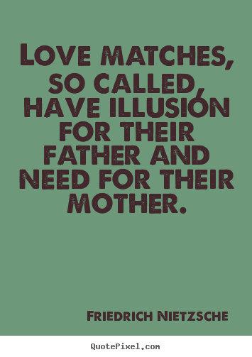 Quotes about love - Love matches, so called, have illusion for their father and need for their..