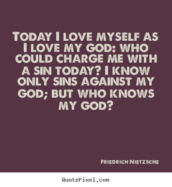 Friedrich Nietzsche picture quotes - Today i love myself as i love my god: who could charge me with.. - Love quotes
