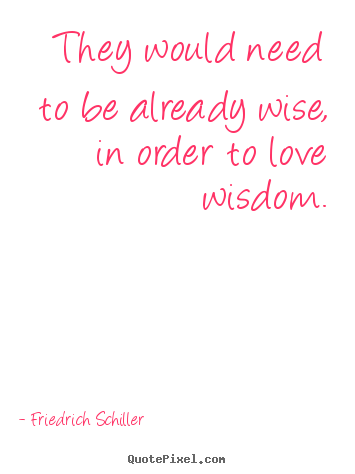Sayings about love - They would need to be already wise, in order to..