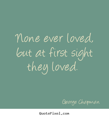 George Chapman picture quotes - None ever loved, but at first sight they loved.  - Love sayings