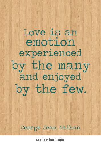 Love is an emotion experienced by the many and enjoyed by the.. George Jean Nathan top love quote
