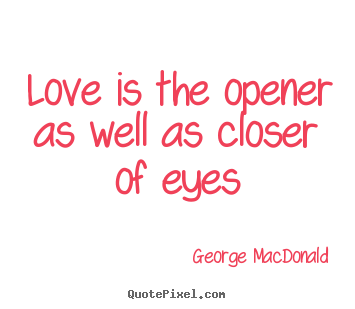 Love quote - Love is the opener as well as closer of eyes