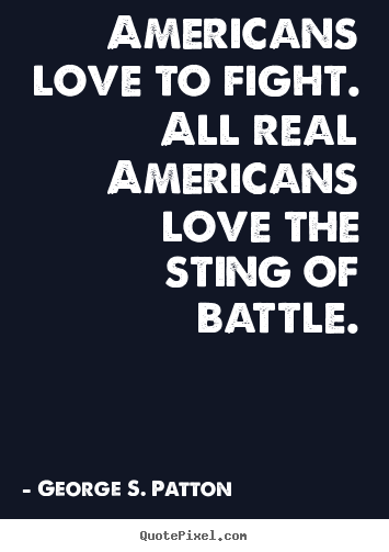 George S. Patton image quotes - Americans love to fight. all real americans love the.. - Love quote
