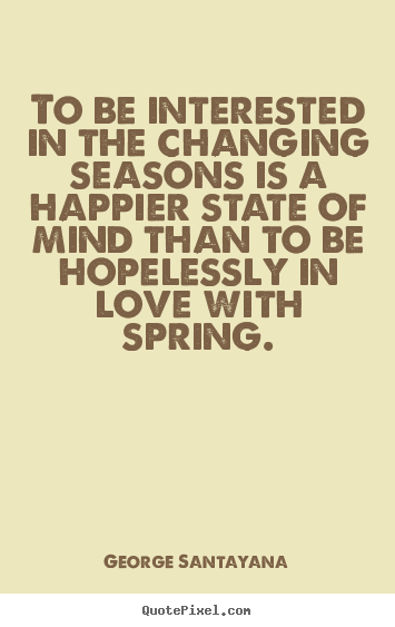 Quote about love - To be interested in the changing seasons..