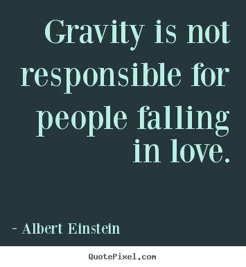 Quote about love - Gravity is not responsible for people falling in love.
