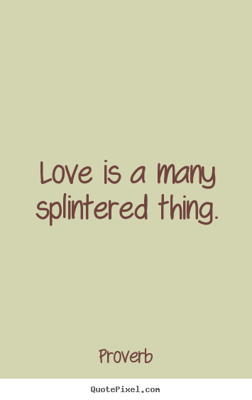 Create graphic picture quote about love - Love is a many splintered thing.