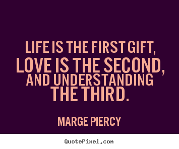 Diy photo quotes about love - Life is the first gift, love is the second, and understanding the..
