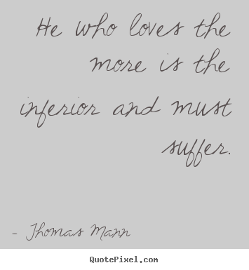 Love quotes - He who loves the more is the inferior and must suffer.