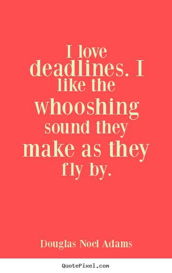 Quotes about love - I love deadlines. i like the whooshing sound they make as they fly..