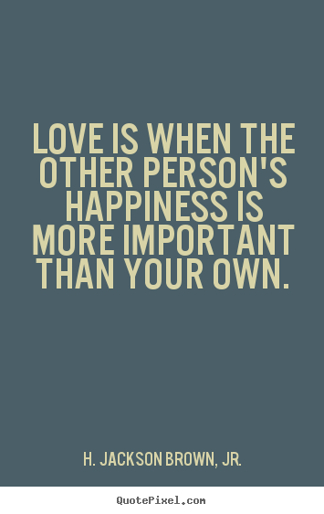 Love quotes - Love is when the other person's happiness is more important than..