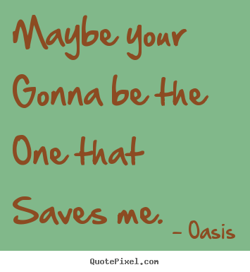 Quotes about love - Maybe your gonna be the one that saves me.