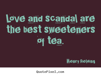 Love quotes - Love and scandal are the best sweeteners of tea.
