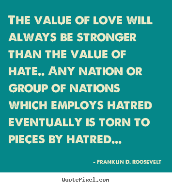 Franklin D. Roosevelt picture quotes - The value of love will always be stronger than the value.. - Love quotes