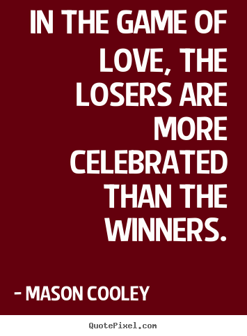 In the game of love, the losers are more celebrated.. Mason Cooley  love quotes