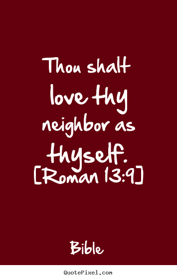 Love quotes - Thou shalt love thy neighbor as thyself. [roman 13:9]