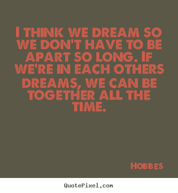 Design your own picture quotes about love - I think we dream so we don't have to be apart so long. if we're in..