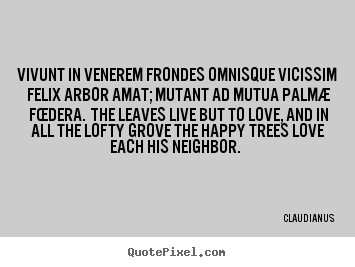 Claudianus picture quote - Vivunt in venerem frondes omnisque vicissim felix arbor.. - Love quote