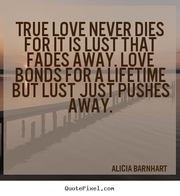 Quote about love - True love never dies for it is lust that..