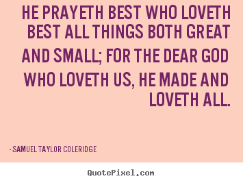 Design custom picture quotes about love - He prayeth best who loveth best all things both great and small; for..
