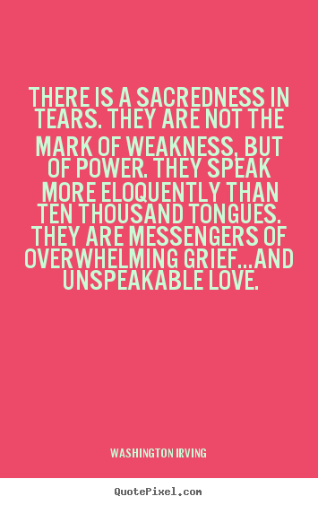 Love quotes - There is a sacredness in tears. they are not the mark..