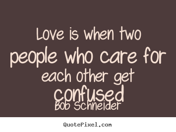 Create your own picture quotes about love - Love is when two people who care for each other get confused