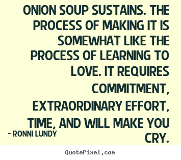 Quotes about love - Onion soup sustains. the process of making it is somewhat like..