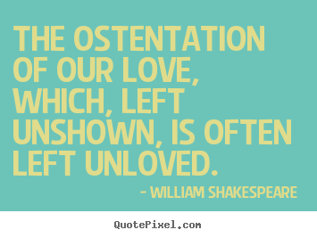 Love quotes - The ostentation of our love, which, left unshown,..
